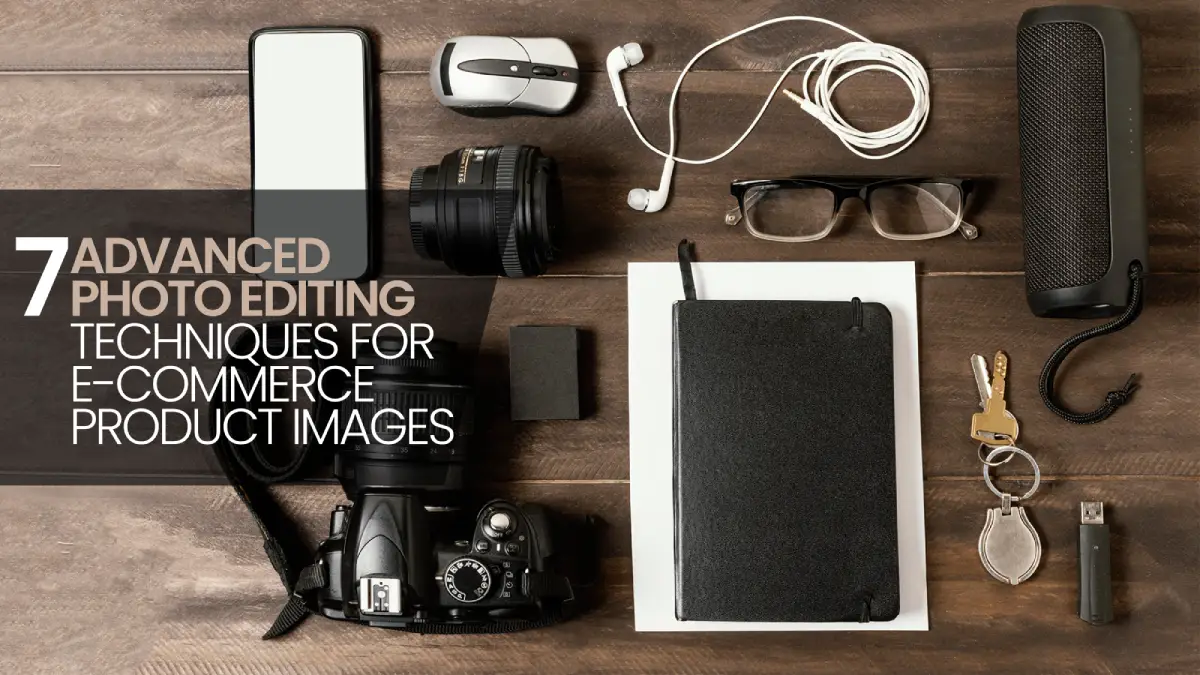 7 Advanced Photo Editing Techniques for E-commerce Product Images